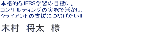 本格的なIFRS学習の目標に。コンサルティングの実務で活かし、クライアントの支援につなげたい