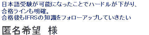 日本語受験が可能になったことでハードルが下がり、合格ラインも明確。合格後もIFRSの知識をフォローアップしていきたい