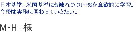 日本基準、米国基準にも触れつつIFRSを意欲的に学習。今後は実務に関わっていきたい。