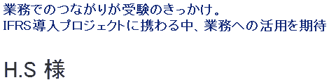 業務でのつながりが受験のきっかけ。IFRS導入プロジェクトに携わる中、業務への活用を期待